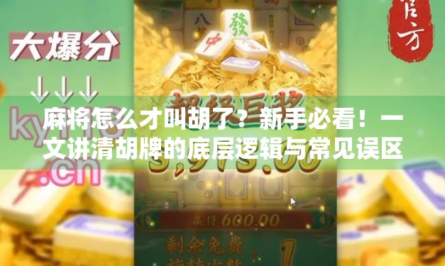 麻将怎么才叫胡了?新手必看!一文讲清胡牌的底层逻辑与常见误区! 麻将怎么才叫胡了?新手必看!一文讲清胡牌的底层逻辑与常见误区!