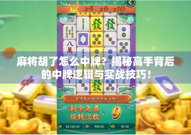 麻将胡了怎么中牌？揭秘高手背后的中牌逻辑与实战技巧！