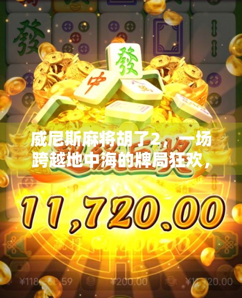 威尼斯麻将胡了2，一场跨越地中海的牌局狂欢，如何让中国国粹在异域绽放？