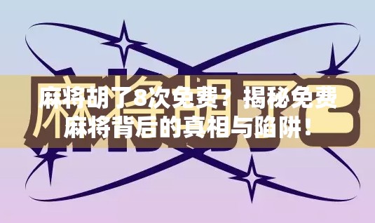 麻将胡了8次免费？揭秘免费麻将背后的真相与陷阱！