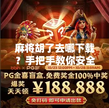 麻将胡了去哪下载？手把手教你安全获取正版游戏，告别山寨陷阱！