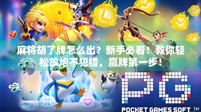 麻将胡了牌怎么出？新手必看！教你轻松放炮不犯错，赢牌第一步！