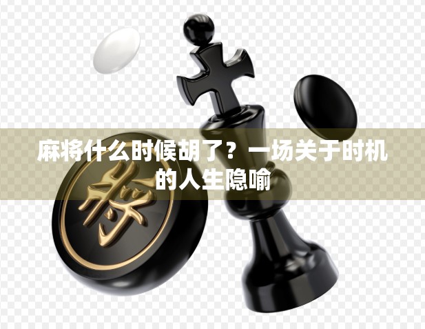 麻将什么时候胡了？一场关于时机的人生隐喻