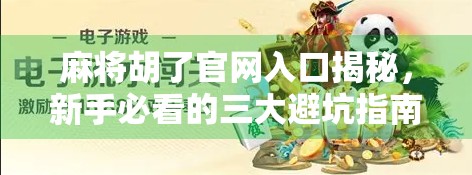 麻将胡了官网入口揭秘，新手必看的三大避坑指南与玩法攻略