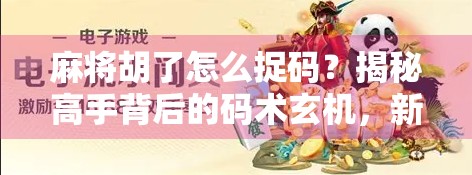 麻将胡了怎么捉码？揭秘高手背后的码术玄机，新手也能秒变老手！