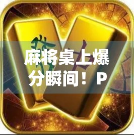 麻将桌上爆分瞬间！PH麻将胡了背后的疯狂与冷静