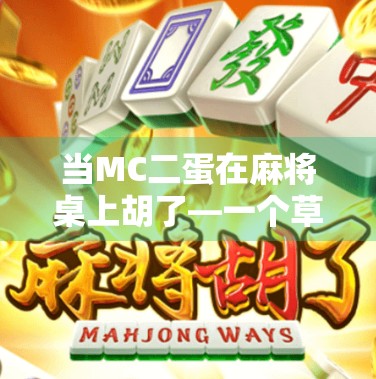 当MC二蛋在麻将桌上胡了—一个草根网红的逆袭人生，比剧本还精彩！