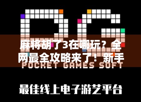 麻将胡了3在哪玩？全网最全攻略来了！新手也能秒变高手！