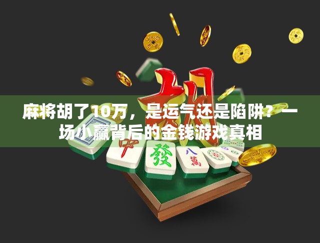 麻将胡了10万，是运气还是陷阱？一场小赢背后的金钱游戏真相