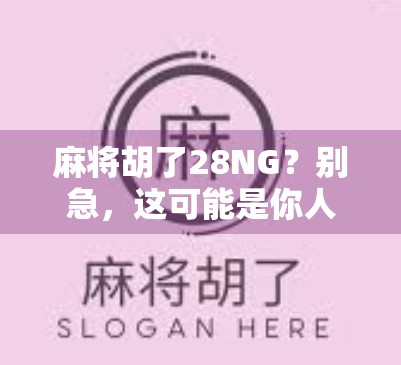 麻将胡了28NG？别急，这可能是你人生中最值得回味的一局！