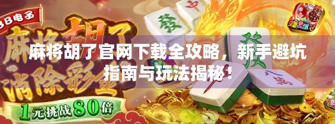 麻将胡了官网下载全攻略,新手避坑指南与玩法揭秘! 麻将胡了官网下载全攻略,新手避坑指南与玩法揭秘!
