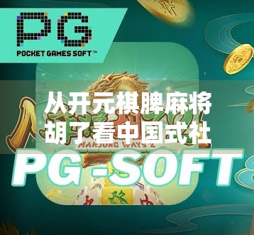 从开元棋脾麻将胡了看中国式社交的底层逻辑，为什么我们总在牌桌上谈人生？