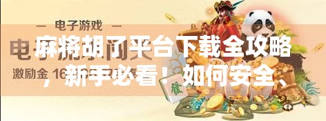 麻将胡了平台下载全攻略，新手必看！如何安全、高效获取正版游戏？