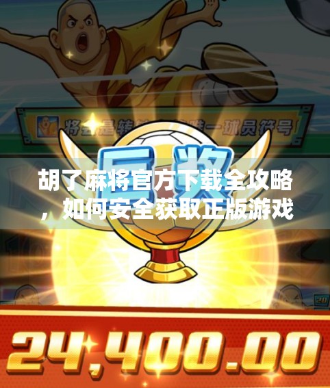 胡了麻将官方下载全攻略，如何安全获取正版游戏，避免假牌陷阱？