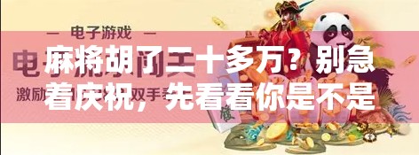 麻将胡了二十多万?别急着庆祝,先看看你是不是被套路了! 麻将胡了二十多万?别急着庆祝,先看看你是不是被套路了!