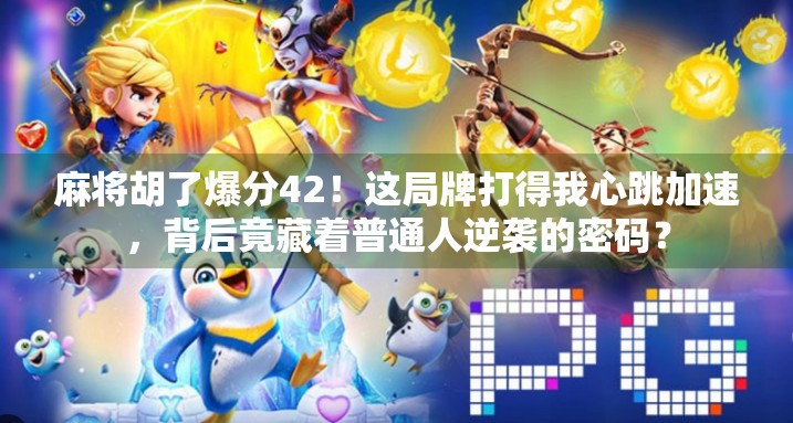 麻将胡了爆分42！这局牌打得我心跳加速，背后竟藏着普通人逆袭的密码？