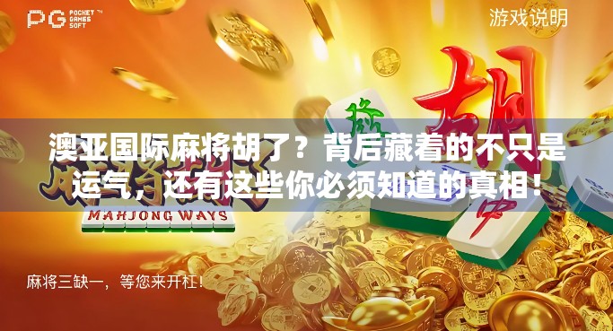 澳亚国际麻将胡了？背后藏着的不只是运气，还有这些你必须知道的真相！
