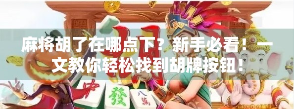 麻将胡了在哪点下?新手必看!一文教你轻松找到胡牌按钮! 麻将胡了在哪点下?新手必看!一文教你轻松找到胡牌按钮!