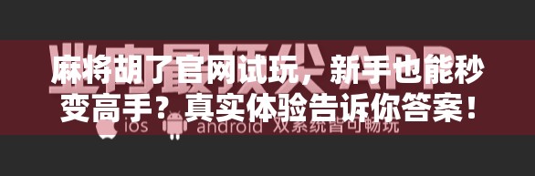 麻将胡了官网试玩，新手也能秒变高手？真实体验告诉你答案！