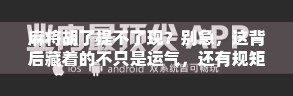 麻将胡了提不了现?别急,这背后藏着的不只是运气,还有规矩! 麻将胡了提不了现?别急,这背后藏着的不只是运气,还有规矩!