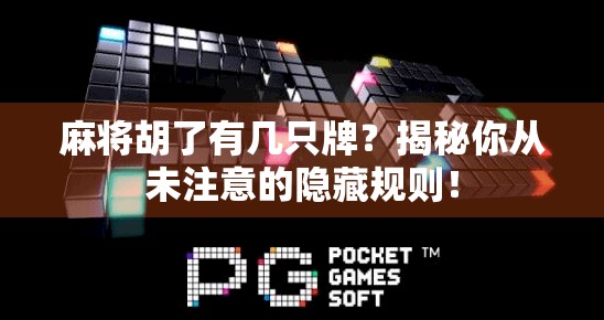 麻将胡了有几只牌?揭秘你从未注意的隐藏规则! 麻将胡了有几只牌?揭秘你从未注意的隐藏规则!