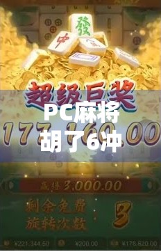 PC麻将胡了6冲，一场虚拟与现实交织的牌局狂欢背后，藏着多少年轻人的焦虑与解压密码？