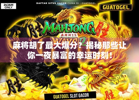 麻将胡了最大爆分？揭秘那些让你一夜暴富的幸运时刻！