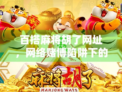 百搭麻将胡了网址，网络赌博陷阱下的快捷入口真相