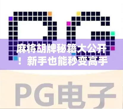 麻将胡牌秘籍大公开!新手也能秒变高手的5个实战技巧,赢钱就是这么简单! 麻将胡牌秘籍大公开!新手也能秒变高手的5个实战技巧,赢钱就是这么简单!