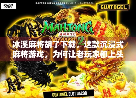 冰溪麻将胡了下载,这款沉浸式麻将游戏,为何让老玩家都上头? 冰溪麻将胡了下载,这款沉浸式麻将游戏,为何让老玩家都上头?