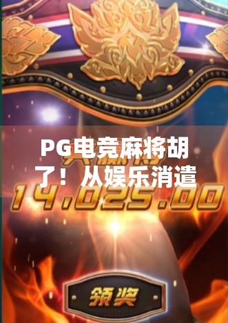 PG电竞麻将胡了！从娱乐消遣到全民竞技的华丽转身