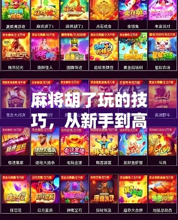 麻将胡了玩的技巧，从新手到高手，教你用心法稳赢每局！