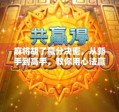 麻将胡了赢分决密，从新手到高手，教你用心法赢遍牌桌！