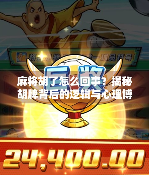 麻将胡了怎么回事?揭秘胡牌背后的逻辑与心理博弈! 麻将胡了怎么回事?揭秘胡牌背后的逻辑与心理博弈!