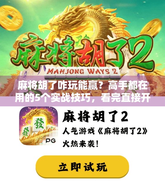 麻将胡了咋玩能赢？高手都在用的5个实战技巧，看完直接开挂！