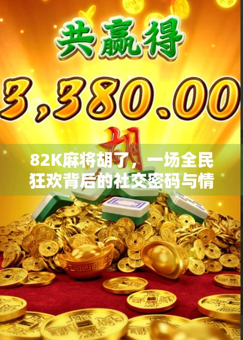 82K麻将胡了,一场全民狂欢背后的社交密码与情感共鸣 82K麻将胡了,一场全民狂欢背后的社交密码与情感共鸣