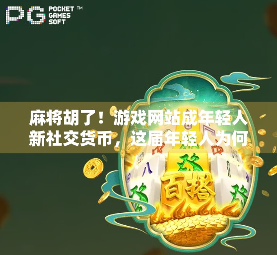 麻将胡了！游戏网站成年轻人新社交货币，这届年轻人为何越来越爱打麻将？