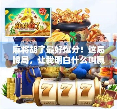 麻将胡了最好爆分！这局牌局，让我明白什么叫赢在细节！