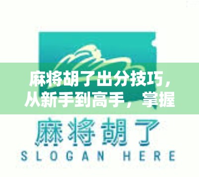 麻将胡了出分技巧，从新手到高手，掌握这5个核心策略让你赢麻！