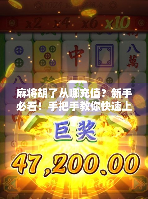 麻将胡了从哪充值？新手必看！手把手教你快速上手，不花冤枉钱！