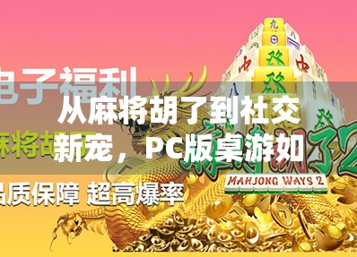 从麻将胡了到社交新宠，PC版桌游如何重塑家庭娱乐与年轻人的联机乐趣？