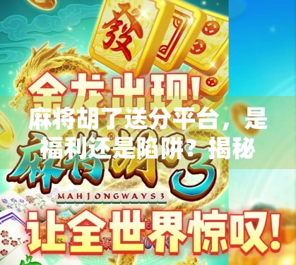 麻将胡了送分平台，是福利还是陷阱？揭秘免费分背后的真相！
