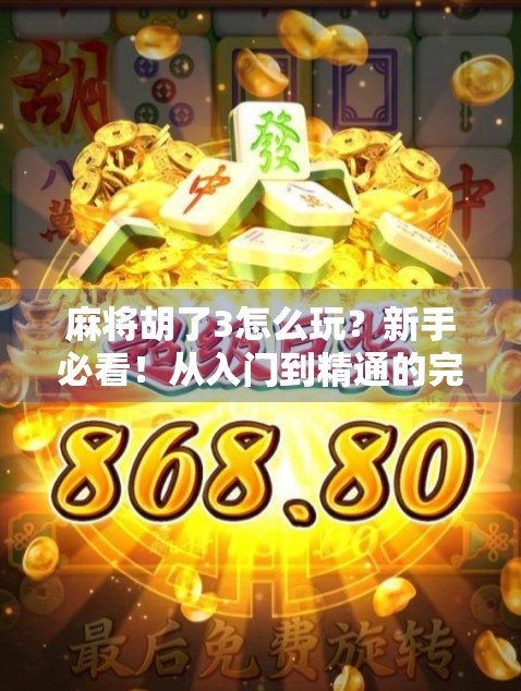 麻将胡了3怎么玩？新手必看！从入门到精通的完整攻略来了！