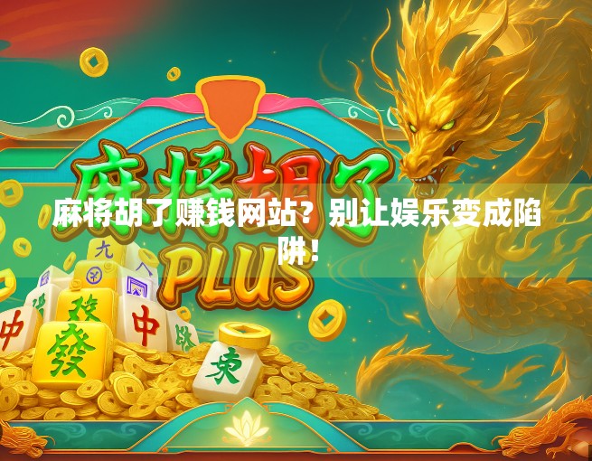 麻将胡了赚钱网站?别让娱乐变成陷阱! 麻将胡了赚钱网站?别让娱乐变成陷阱!