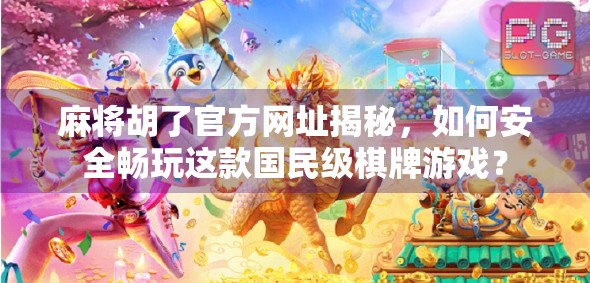 麻将胡了官方网址揭秘，如何安全畅玩这款国民级棋牌游戏？