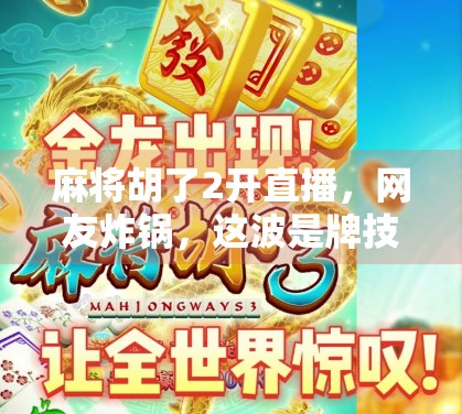 麻将胡了2开直播，网友炸锅，这波是牌技还是剧本？