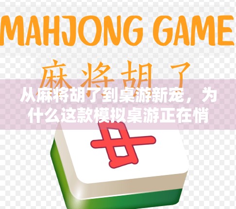 从麻将胡了到桌游新宠，为什么这款模拟桌游正在悄悄改变年轻人的聚会方式？