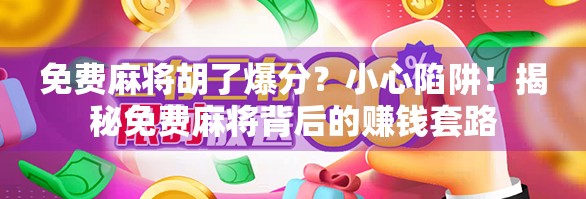 免费麻将胡了爆分?小心陷阱!揭秘免费麻将背后的赚钱套路 免费麻将胡了爆分?小心陷阱!揭秘免费麻将背后的赚钱套路