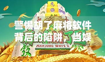 警惕胡了麻将软件背后的陷阱，当娱乐变质为骗局，我们该如何守住底线？