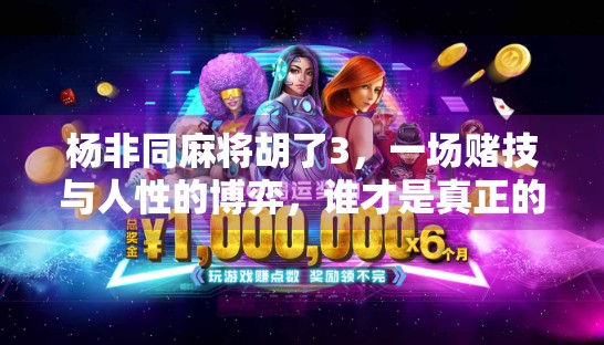 杨非同麻将胡了3，一场赌技与人性的博弈，谁才是真正的赢家？